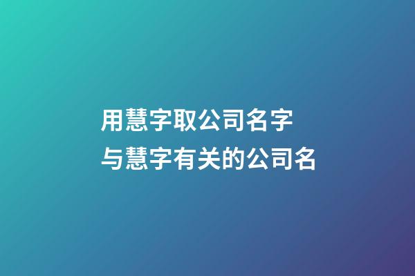 用慧字取公司名字 与慧字有关的公司名-第1张-公司起名-玄机派